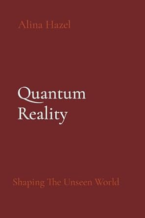 quantum reality shaping the unseen world 1st edition alina hazel 8196782535, 978-8196782535