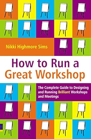 how to run a great workshop the  guide to designing and running brilliant workshops and meetings 1st edition