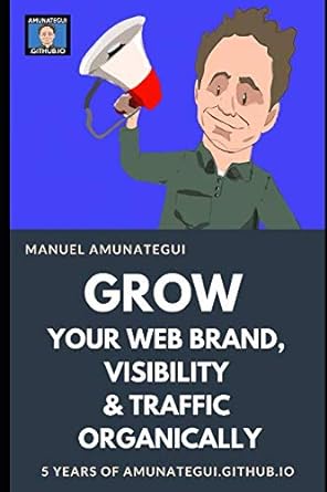 grow your web brand visibility and traffic organically 5 years of amunategui github io 1st edition manuel
