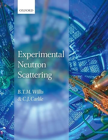 experimental neutron scattering 1st edition b. t. m. willis, c. j. carlile 0199673772, 978-0199673773