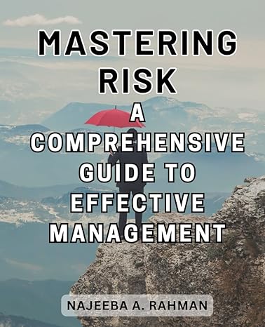 mastering risk a comprehensive guide to effective management 1st edition najeeba a rahman 979-8865129127