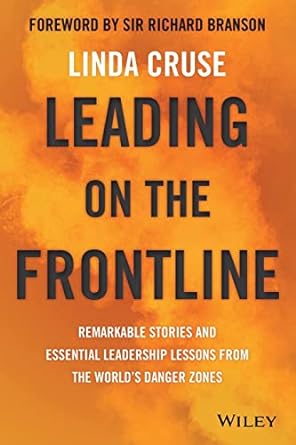 leading on the frontline remarkable stories and essential leadership lessons from the world s danger zones