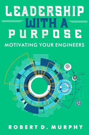 leadership with a purpose motivating your engineers 1st edition robert d murphy, dennis g kelly 979-8987442012