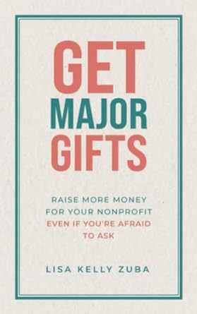 get major gifts raise more money for your nonprofit even if you re afraid to ask 1st edition lisa kelly zuba