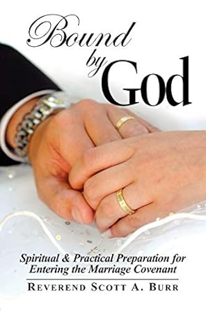 bound by god spiritual and practical preparation for entering the marriage covenant 1st edition scott burr