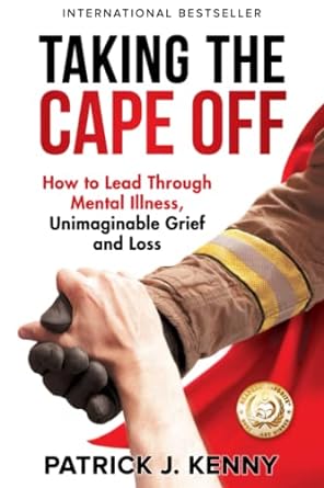taking the cape off how to lead through mental illness unimaginable grief and loss 1st edition patrick j.