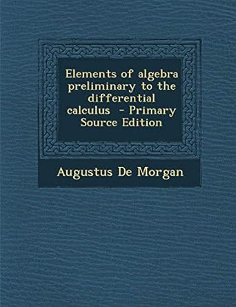 elements of algebra preliminary to the differential calculus 1st edition augustus de morgan 1295407647,