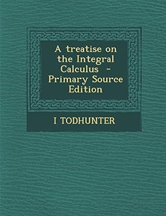 a treatise on the integral calculus 1st edition i todhunter 1295697831, 978-1295697830
