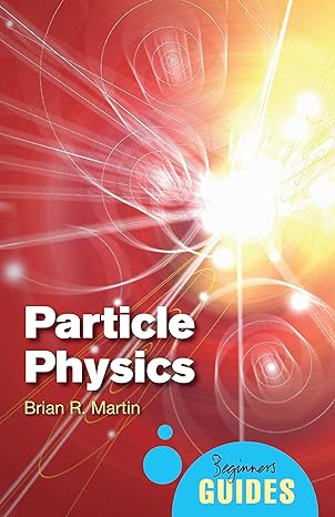 particle physics a beginners guide 1st edition brian r. martin 1851687866, 978-1851687862