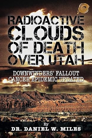 radioactive clouds of death over utah downwinders fallout cancer epidemic updated 1st edition dr. daniel w.