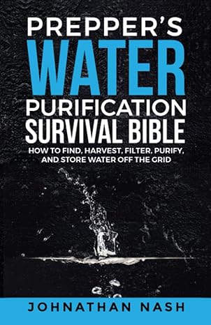 preppers water purification survival bible how to find harvest filter purify and store water off the grid 1st