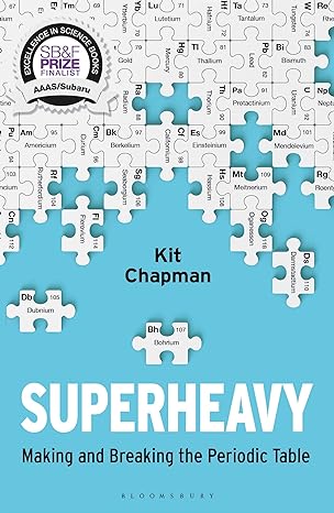 superheavy making and breaking the periodic table 1st edition kit chapman 1472953924, 978-1472953926