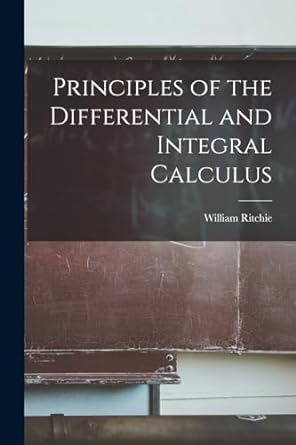 principles of the differential and integral calculus 1st edition william ritchie 1018899251, 978-1018899251