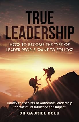 true leadership how to become the type of leader people want to follow unlock the secrets of authentic