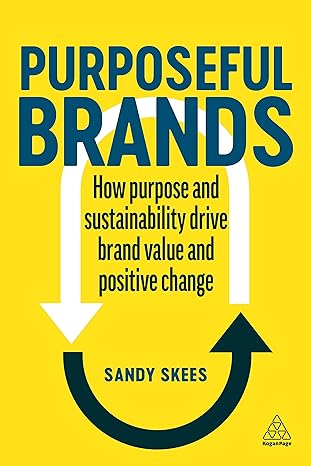 purposeful brands how purpose and sustainability drive brand value and positive change 1st edition sandy