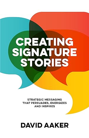 creating signature stories strategic messaging that energizes persuades and inspires 1st edition david aaker