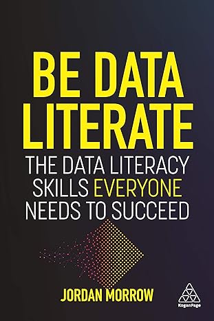 be data literate the data literacy skills everyone needs to succeed 1st edition jordan morrow 1789668018,