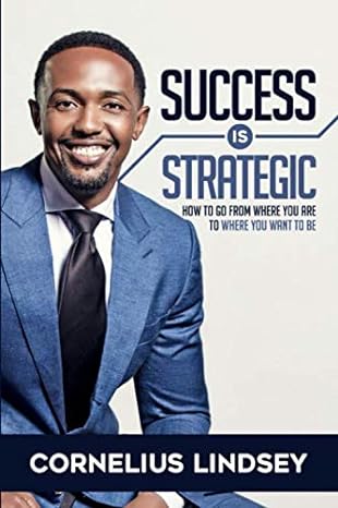 success is strategic how to go from where you are to where you want to be 1st edition cornelius lindsey