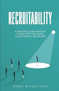 recruitability a strategic job hunting guide with the inside scoop from a recruiter 1st edition nikki