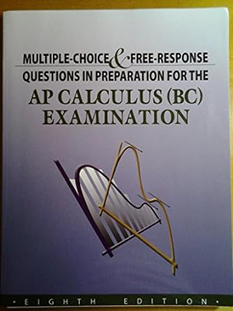 Multiple Choice And Free Response Questions In Preparation For The AP Calculus BC Examination