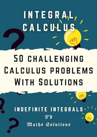 integral calculus 50 challenging calculus problems with solutions indefinite integrals 1st edition maths