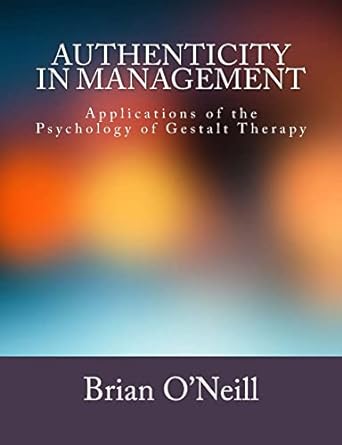 authenticity in management applications of the psychology of gestalt therapy 1st edition brian o'neill