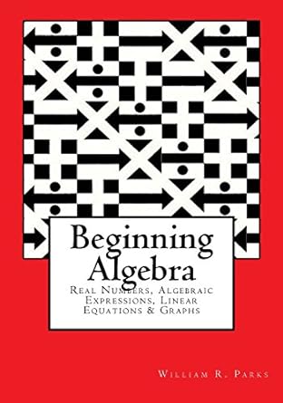 beginning algebra real numbers algebraic expressions linear equations and graphs 1st edition william r parks