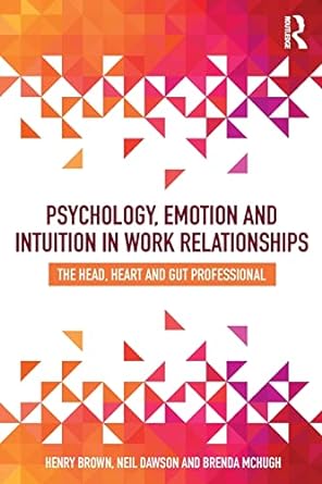 Psychology Emotion And Intuition In Work Relationships The Head Heart And Gut Professional