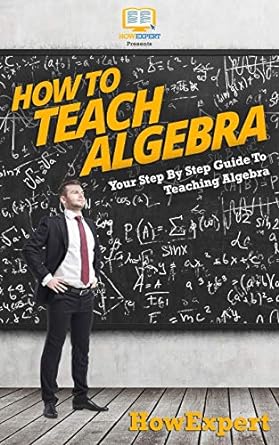 how to teach algebra your step by step guide to teaching algebra 1st edition howexpert press 1539300838,