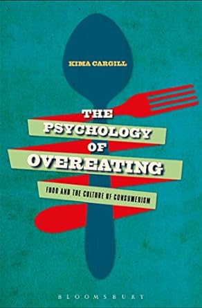 the psychology of overeating food and the culture of consumerism 1st edition kima cargill 1472581075,