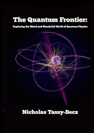 the quantum frontier exploring the weird and wonderful world of quantum physics 1st edition nicholas tassy