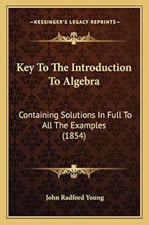 key to the introduction to algebra containing solutions in full to all the examples 1854 1st edition john