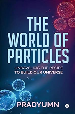 the world of particles unraveling the recipe to build our universe 1st edition pradyumn 1648999492,