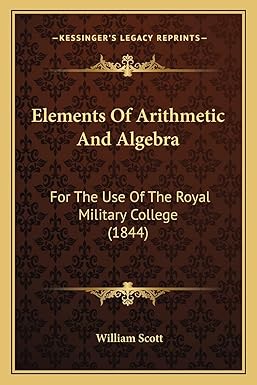elements of arithmetic and algebra for the use of the royal military college 1844 1st edition william scott