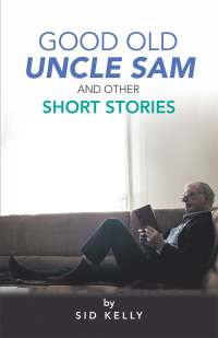 good old uncle sam and other short stories  sid kelly 1490795537, 1490795545, 9781490795539, 9781490795546