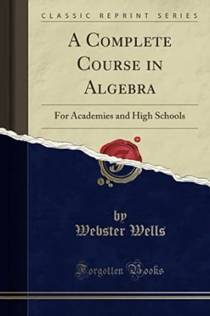 a complete course in algebra for academies and high schools 1st edition webster wells 1330462122,