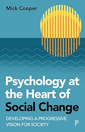 psychology at the heart of social change developing a progressive vision for society 1st edition mick cooper