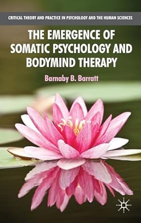 the emergence of somatic psychology and bodymind therapy 2010 edition b. barratt 1137310960, 978-1137310965