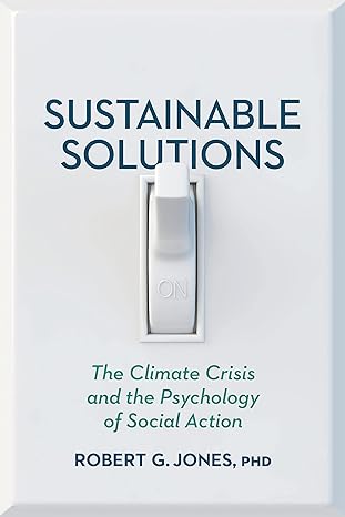sustainable solutions the climate crisis and the psychology of social action 1st edition dr. robert g. jones