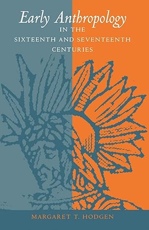 early anthropology in the sixteenth and seventeenth centuries 1st edition margaret t. hodgen 081221014x,