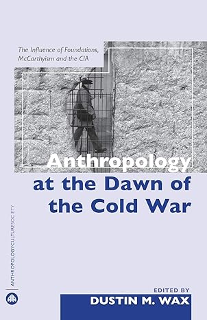anthropology at the dawn of the cold war the influence of foundations mccarthyism and the cia 1st edition