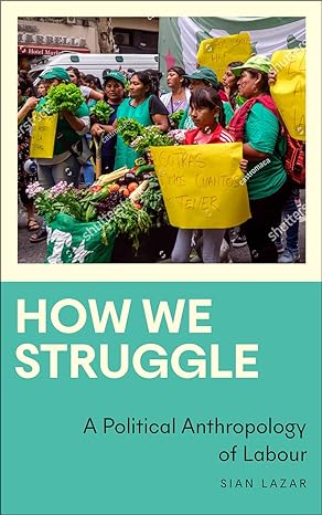 how we struggle a political anthropology of labour 1st edition sian lazar 0745347517, 978-0745347516