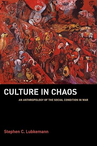 culture in chaos an anthropology of the social condition in war 1st edition stephen c. lubkemann 0226496422,