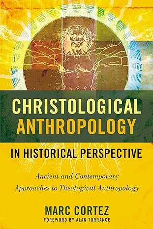 christological anthropology in historical perspective ancient and contemporary approaches to theological