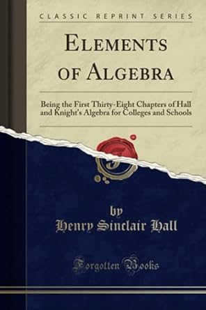 Elements Of Algebra Being The First Thirty Eight Chapters Of Hall And Knights Algebra For Colleges And Schools