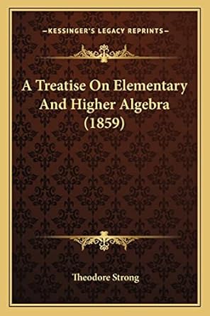 a treatise on elementary and higher algebra 1859 1st edition theodore strong 116495251x, 978-1164952510
