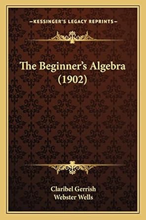 the beginners algebra 1902 1st edition claribel gerrish ,webster wells 1164861751, 978-1164861751