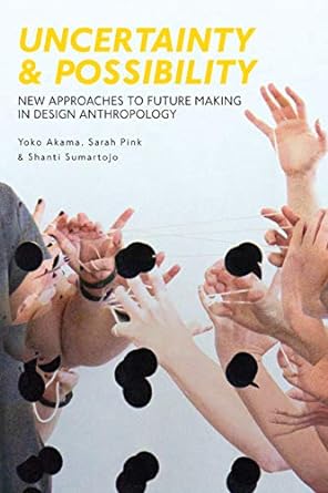 uncertainty and possibility new approaches to future making in design anthropology 1st edition yoko akama