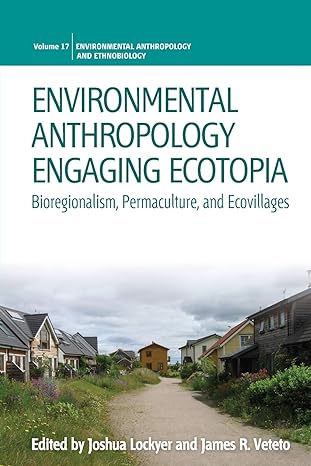 environmental anthropology engaging ecotopia bioregionalism permaculture and ecovillages 1st edition joshua