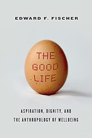 the good life aspiration dignity and the anthropology of wellbeing 1st edition edward f. fischer 0804792534,
